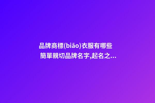 品牌商標(biāo)衣服有哪些 簡單親切品牌名字,起名之家-第1張-商標(biāo)起名-玄機(jī)派